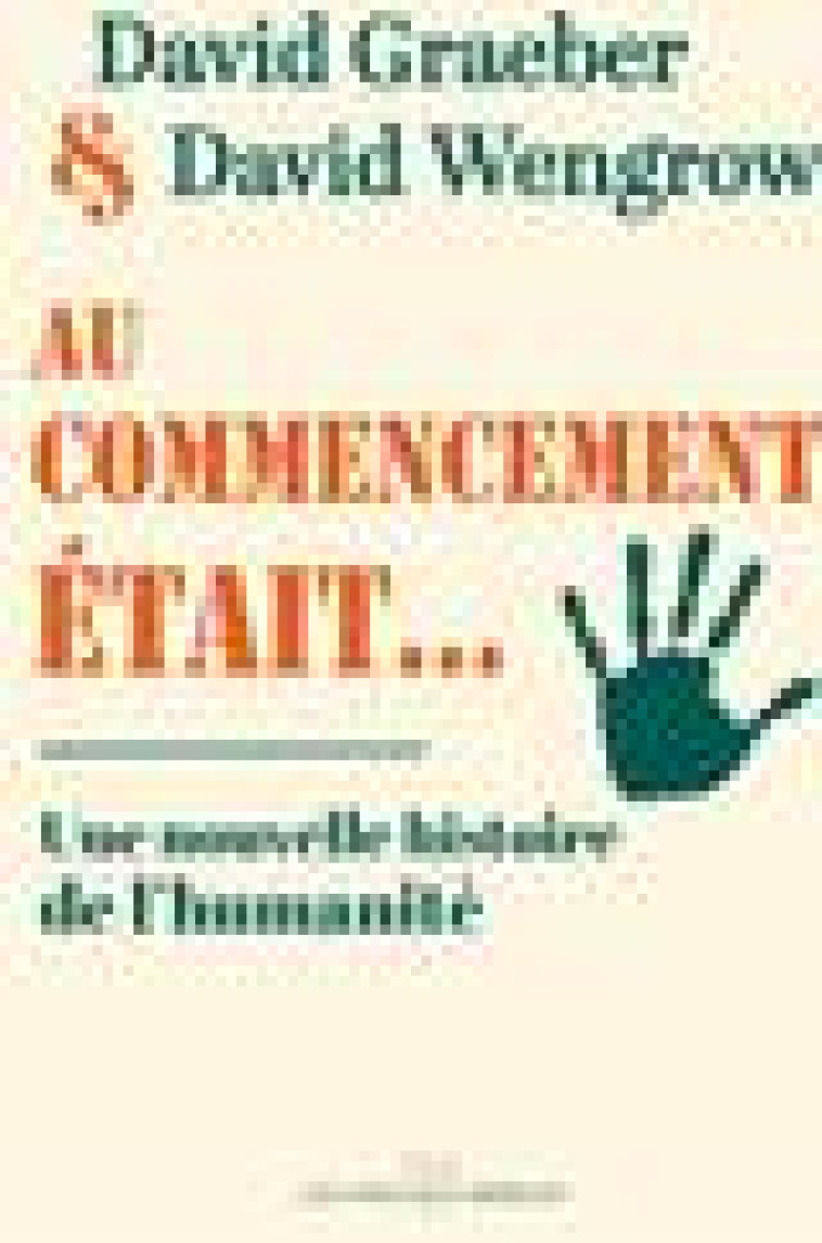 AU COMMENCEMENT ETAIT... - UNE NOUVELLE HISTOIRE DE L-HUMANITE - GRAEBER/WENGROW - LIENS LIBERENT