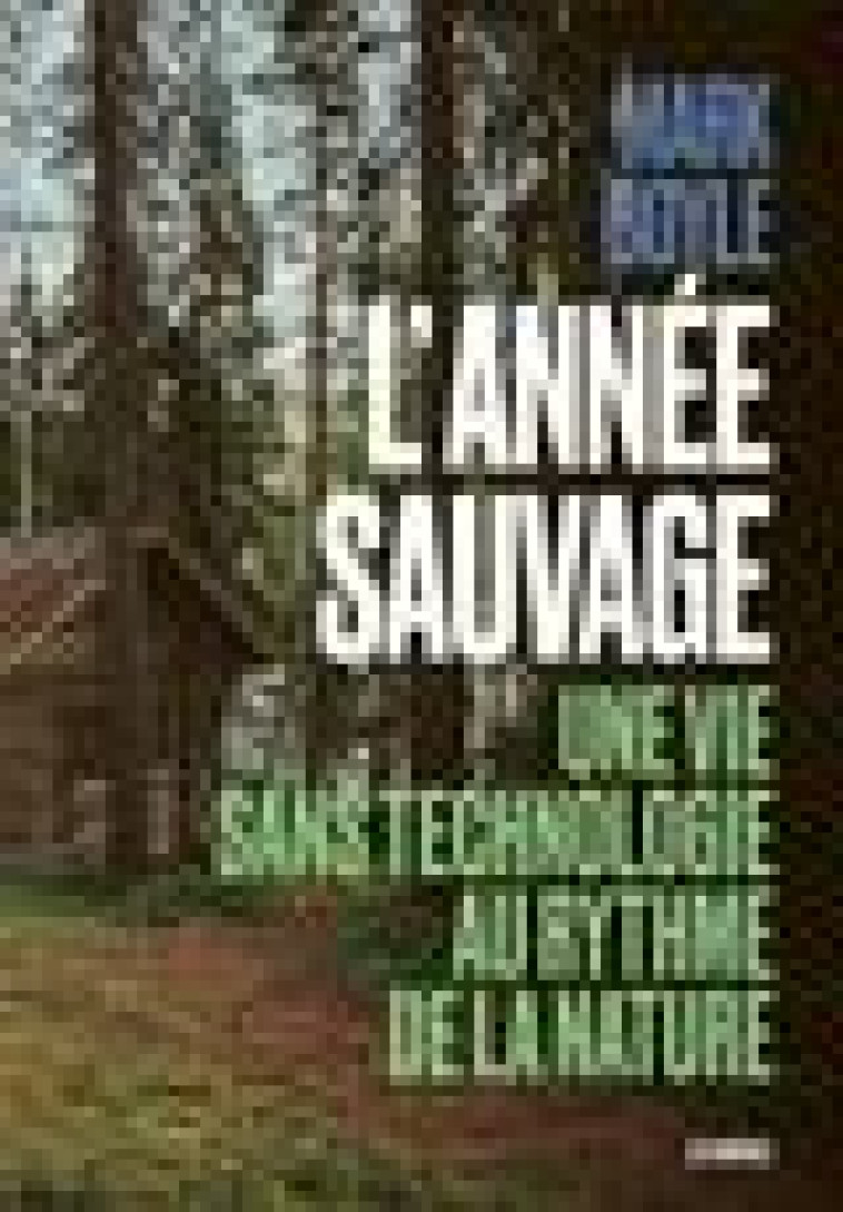 L-ANNEE SAUVAGE - UNE VIE SANS TECHNOLOGIE AU RYTHME DE LA NATURE - BOYLE MARK - ARENES