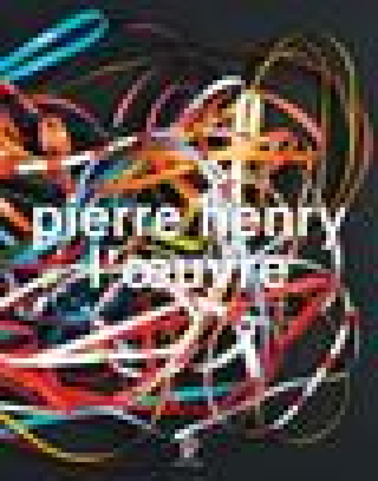 PIERRE HENRY - L-OEUVRE : CATALOGUE ILLUSTRE OPUS ET MUSIQUES D-APPLICATION, 1945-2017 - HENRY PIERRE - PHILARMONIE