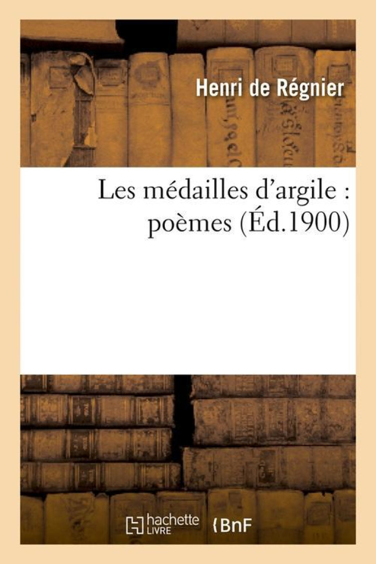 LES MEDAILLES D'ARGILE : POEMES (ED.1900) - DE REGNIER H - HACHETTE