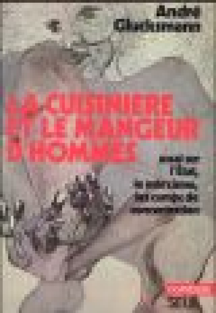 LA CUISINIERE ET LE MANGEUR D'HOMMES  -  ESSAI SUR L'ETAT, LE MARXISME, LES CAMPS DE CONCENTRATION - Glucksmann André - Seuil