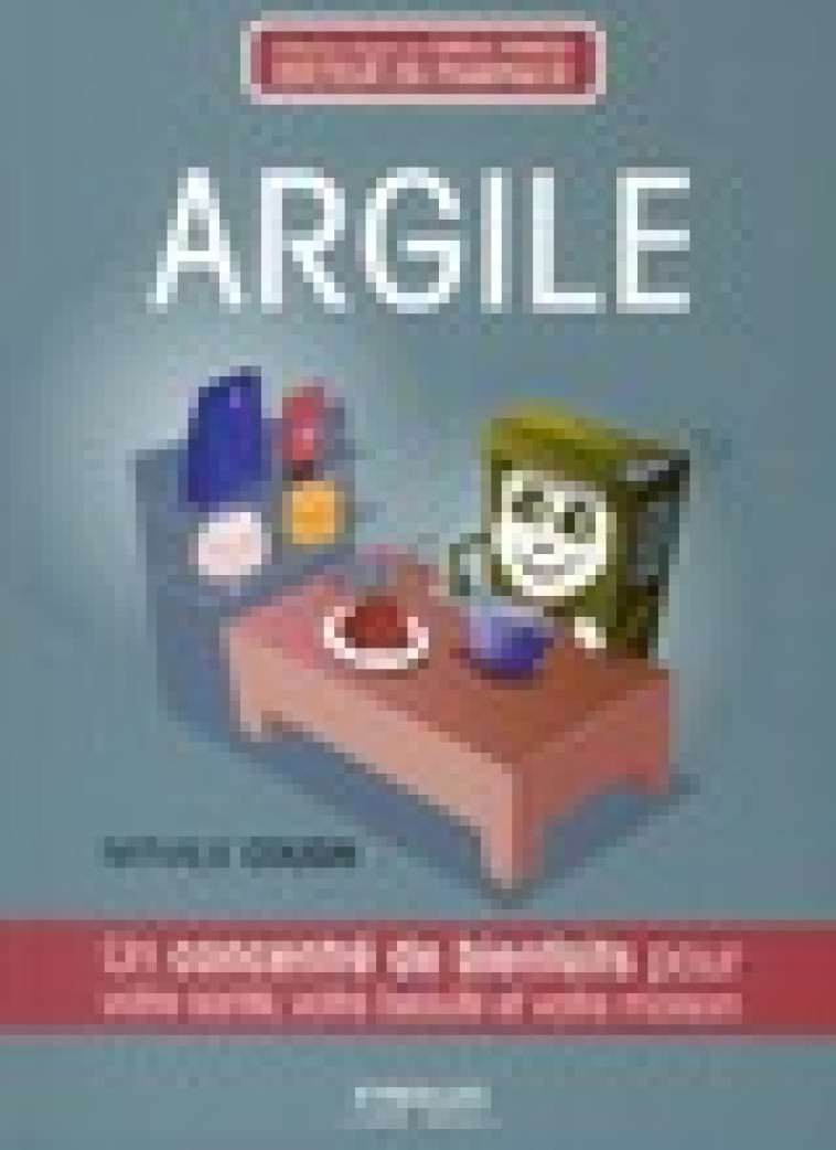 ARGILE  -  UN CONCENTRE DE BIENFAITS POUR VOTRE SANTE, VOTRE BEAUTE ET VOTRE MAISON - Cousin Nathalie - Eyrolles