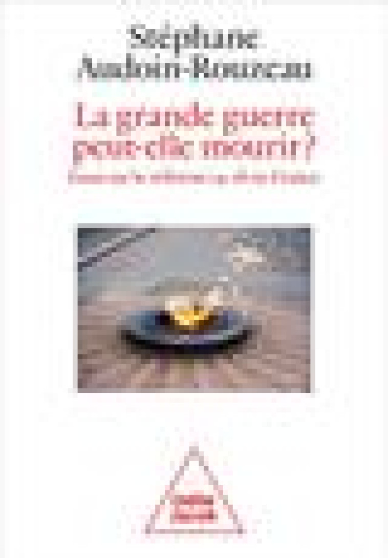 LA GRANDE GUERRE PEUT-ELLE MOURIR? - ESSAI SUR LE REFERENT 14-18 EN FRANCE - AUDOIN-ROUZEAU S. - JACOB