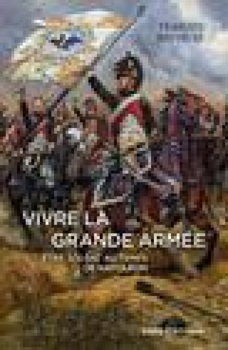 VIVRE LA GRANDE ARMEE. ETRE SOLDAT AU TEMPS DE NAPOLEON - HOUDECEK/DREVILLON - CNRS