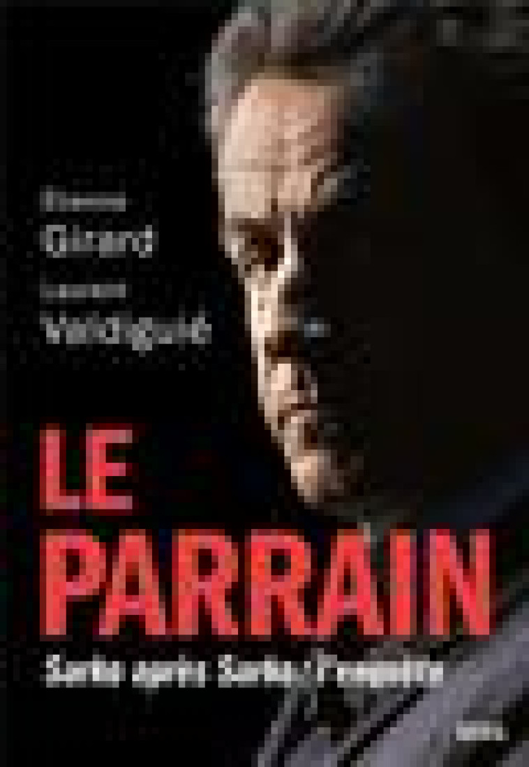 LE PARRAIN. SARKO APRES SARKO : L-ENQUETE - GIRARD/VALDIGUIE - SEUIL