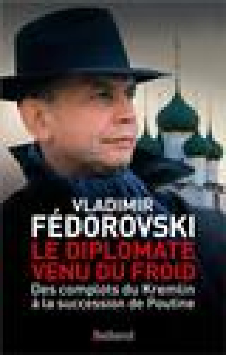 LE DIPLOMATE VENU DU FROID - DES COMPLOTS DU KREMLIN A LA SUCCESSION DE POUTINE - FEDOROVSKI VLADIMIR - BALLAND