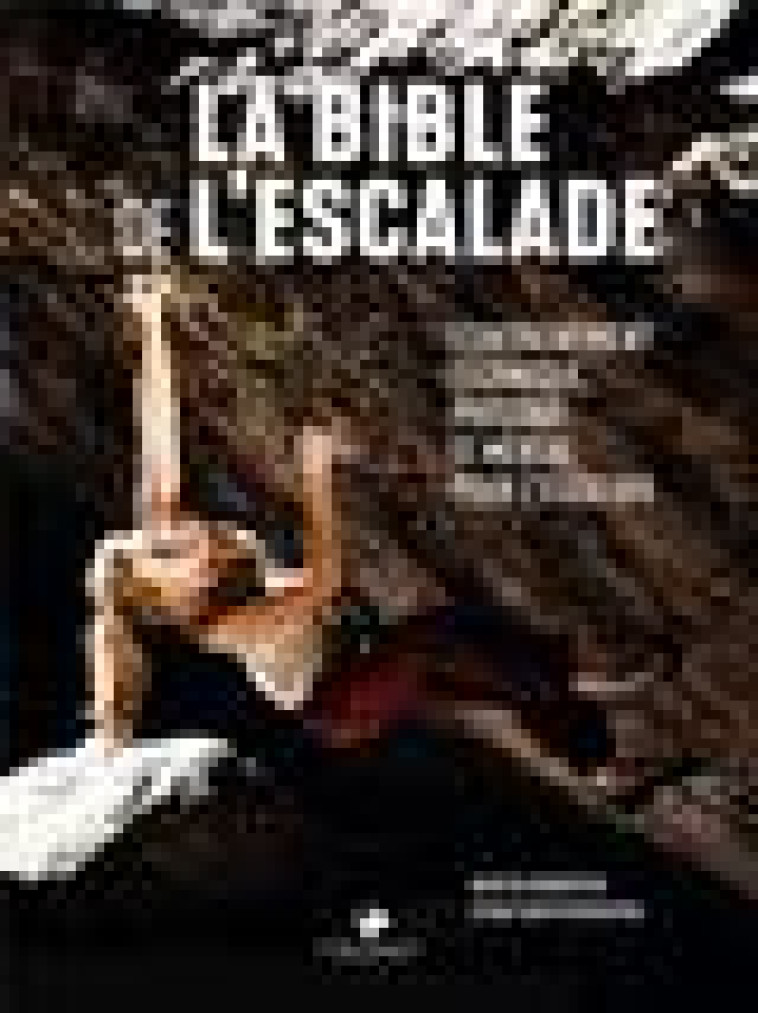 LA BIBLE DE L'ESCALADE  -  LE GUIDE COMPLET DE L'ENTRAINEMENT TECHNIQUE, PHYSIQUE ET MENTAL POUR L'ESCALADE - MOBRATEN, MARTIN  - GLENAT