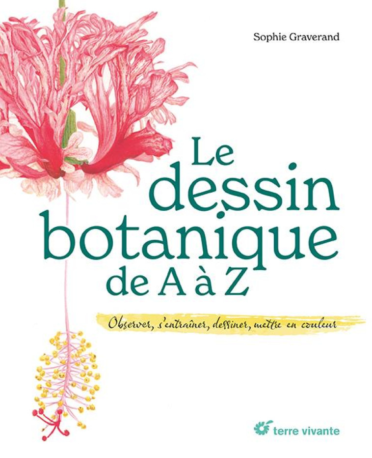 LE DESSIN BOTANIQUE DE A A Z : OBSERVER, S'ENTRAINER, DESSINER, METTRE EN COULEUR - GRAVERAND, SOPHIE - TERRE VIVANTE