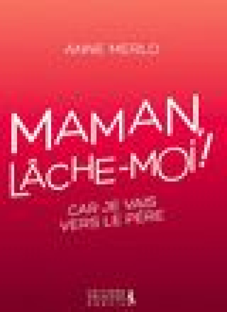 MAMAN, LACHE-MOI ! - MERLO, ANNE - PREMIERE PARTIE