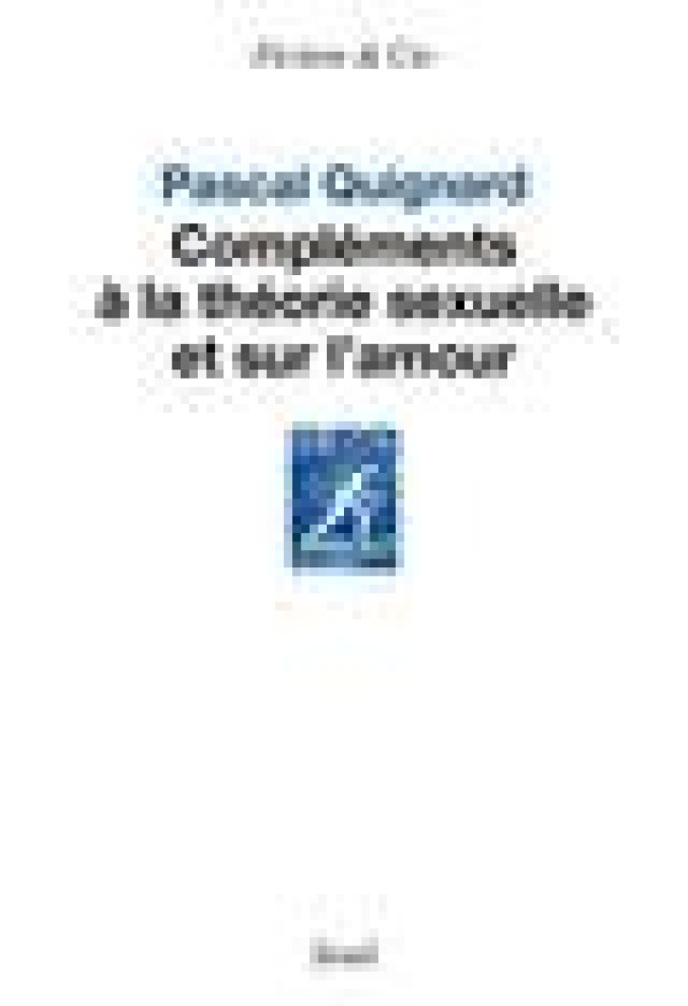 COMPLEMENTS A LA THEORIE SEXUELLE ET SUR L AMOUR - QUIGNARD PASCAL - SEUIL