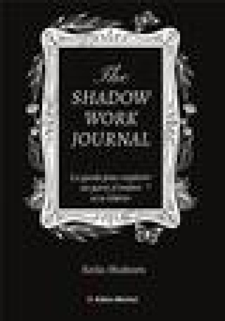 THE SHADOW WORK JOURNAL(FR)-LE LIVRE ORIGINAL-LE GUIDE POUR EXPLORER SES PARTS D-OMBRE ET SE LIBERER - SHAHEEN - NC