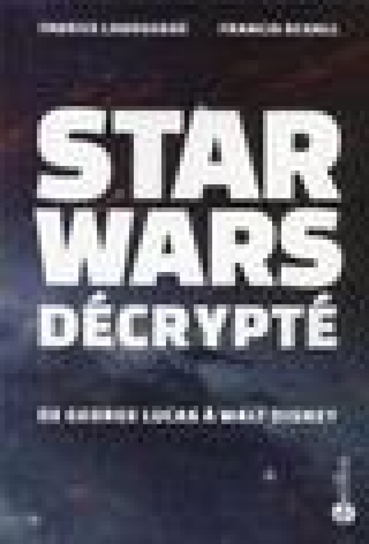 STAR WARS DECRYPTE  -  DE GEORGES LUCAS A WALT DISNEY - LABROUSSE, FABRICE  - Bartillat