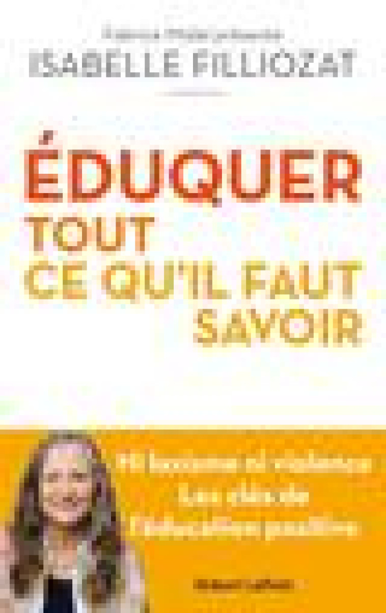 EDUQUER : TOUT CE QU-IL FAUT SAVOIR - NI LAXISME NI VIOLENCE LES CLES DE L-EDUCATION POSITIVE - FILLIOZAT - ROBERT LAFFONT