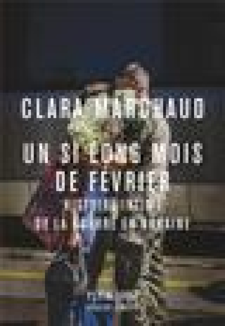 UN SI LONG MOIS DE FEVRIER. HISTOIRE INTIME DE LA GUERRE EN UKRAINE - MARCHAUD CLARA - PLEIN JOUR