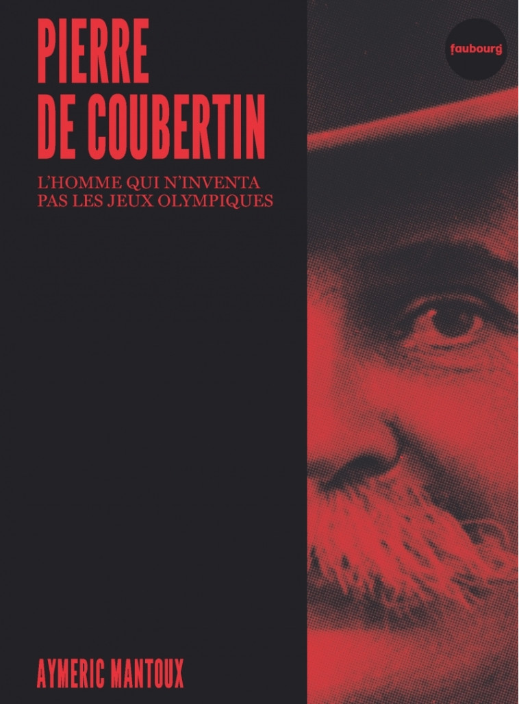 Pierre de Coubertin - L'homme qui n'inventa pas les jeux oly - Mantoux Aymeric - FAUBOURG