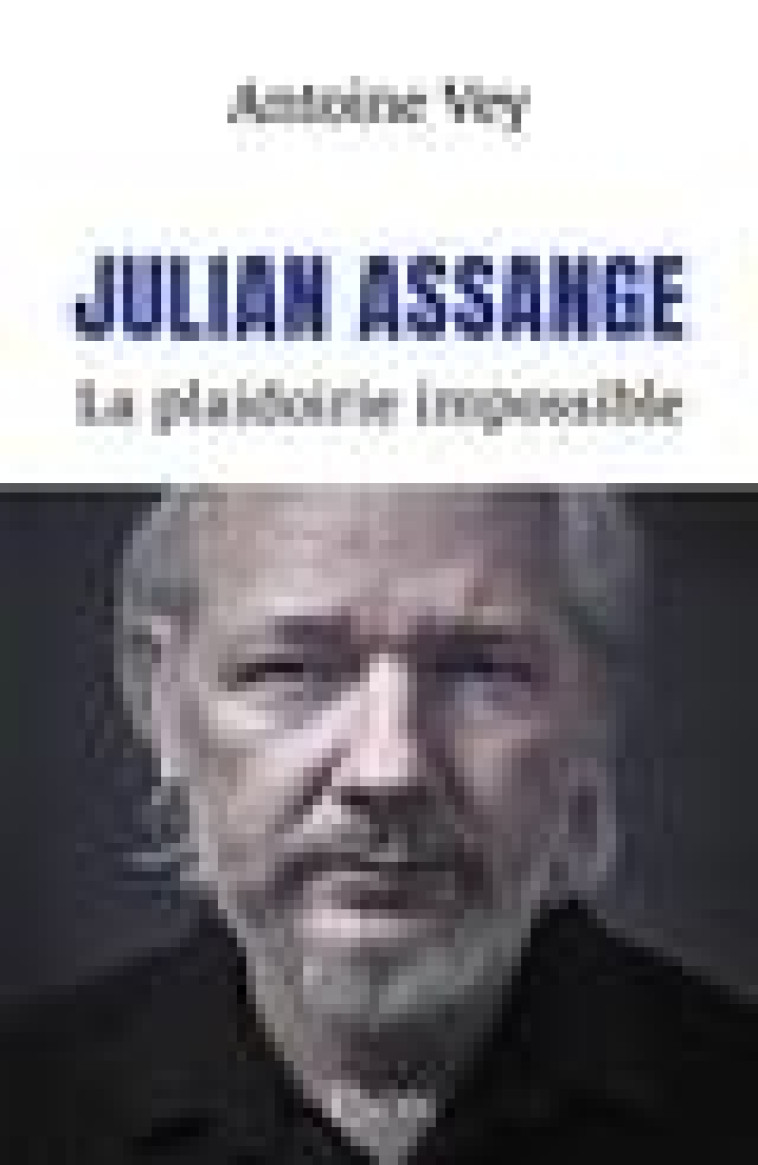 JULIAN ASSANGE - LA PLAIDOIRIE IMPOSSIBLE - VEY ANTOINE - PLON