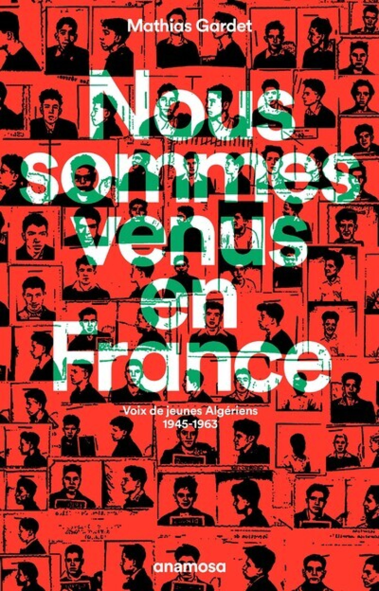 Nous sommes venus en France - Voix de jeunes Algériens 1945 - 1963 - Gardet Mathias - ANAMOSA