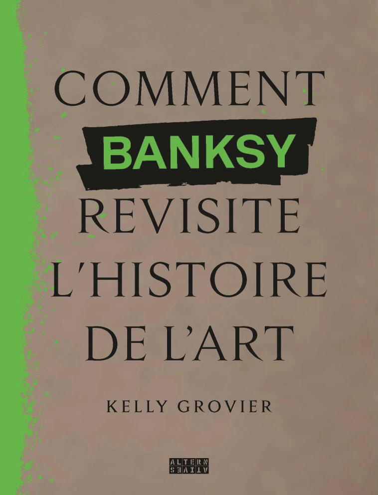 Comment Banksy revisite l'histoire de l'art - KELLY GROVIER , Grovier Kelly - ALTERNATIVES