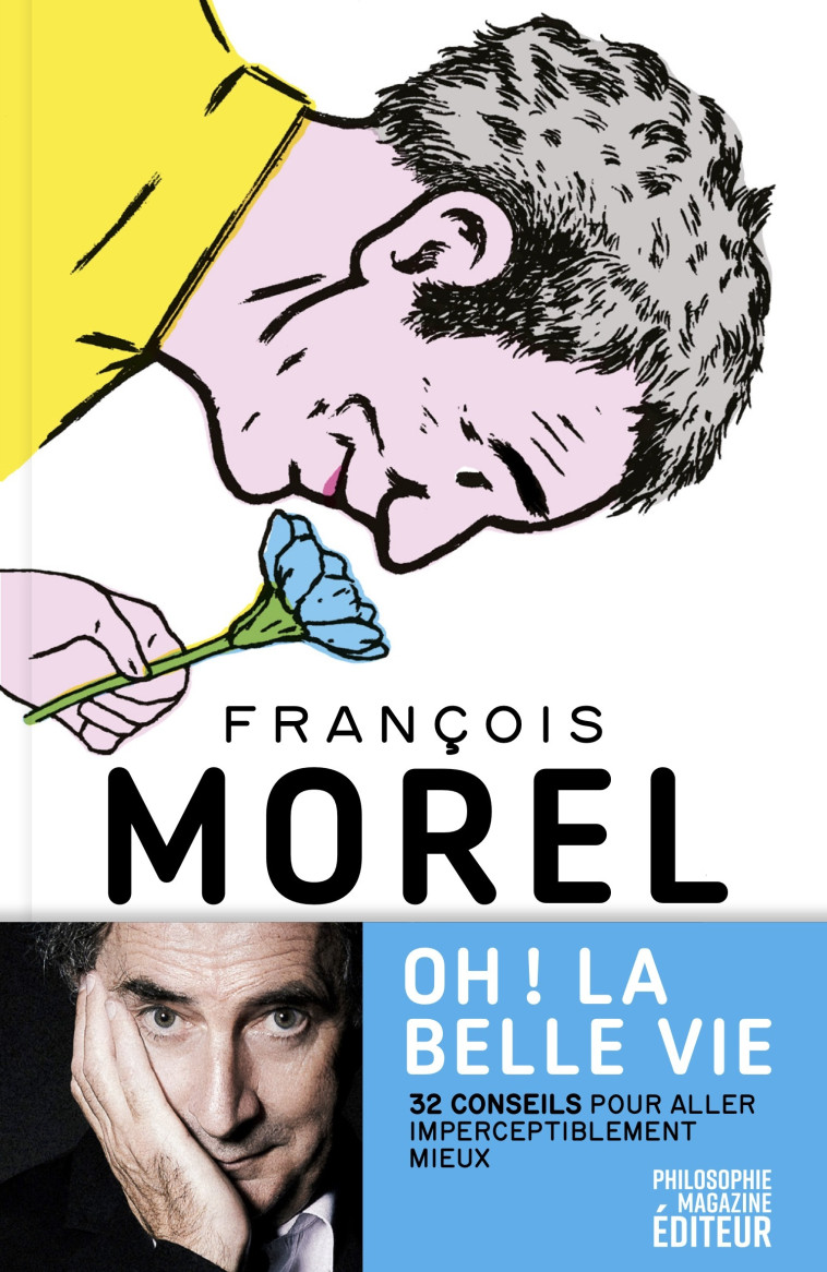 Oh ! La belle vie - 32 conseils pour aller imperceptiblement - Morel François, Pilon Alain - PHILOSOPHIE MAG