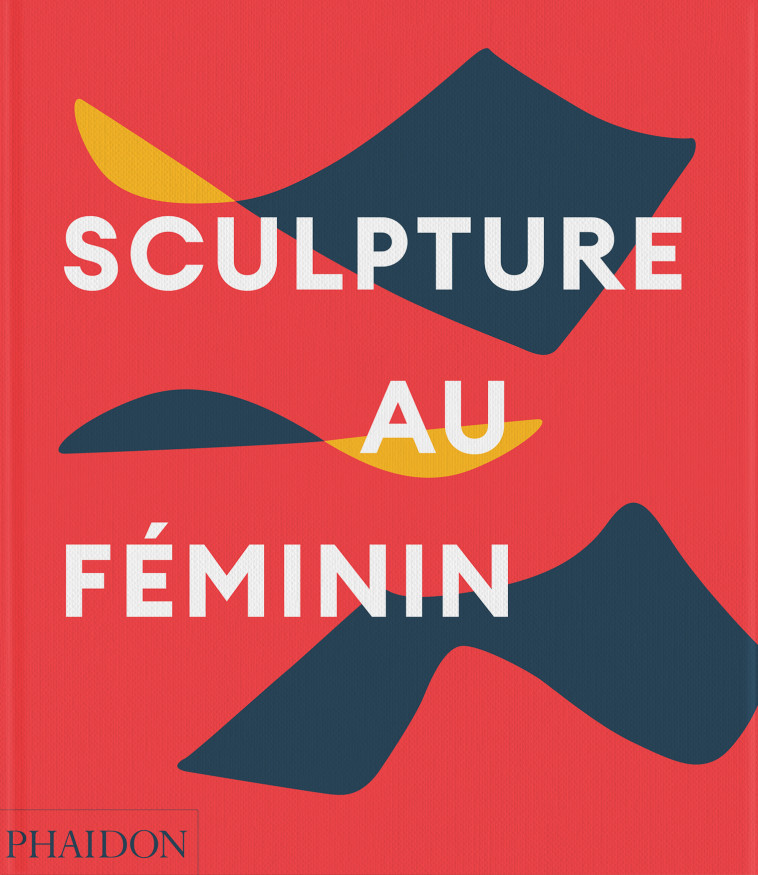 Sculpture au féminin - PHAIDON , Le Feuvre Lisa - PHAIDON FRANCE