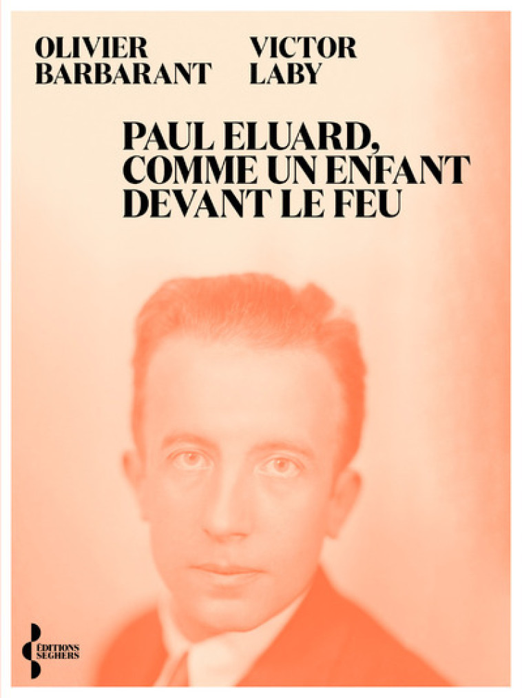 Paul Eluard, comme un enfant devant le feu - Itinéraire d'un poète du XXe siècle - Olivier Barbarant - SEGHERS