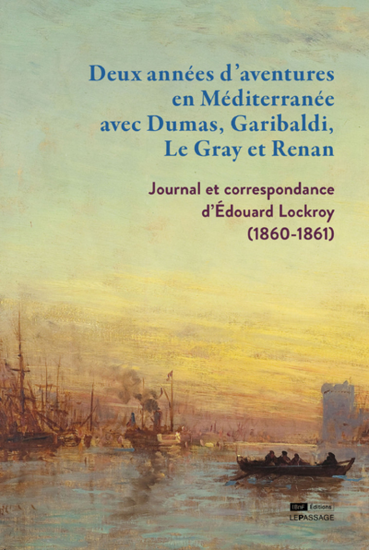 Deux années d'aventures en Méditerranée avec Dumas, Garibaldi, Le Gray et Renan - Journal et correspondance d'Édouard Lockroy (1860- - Sylvie Aubenas - LE PASSAGE