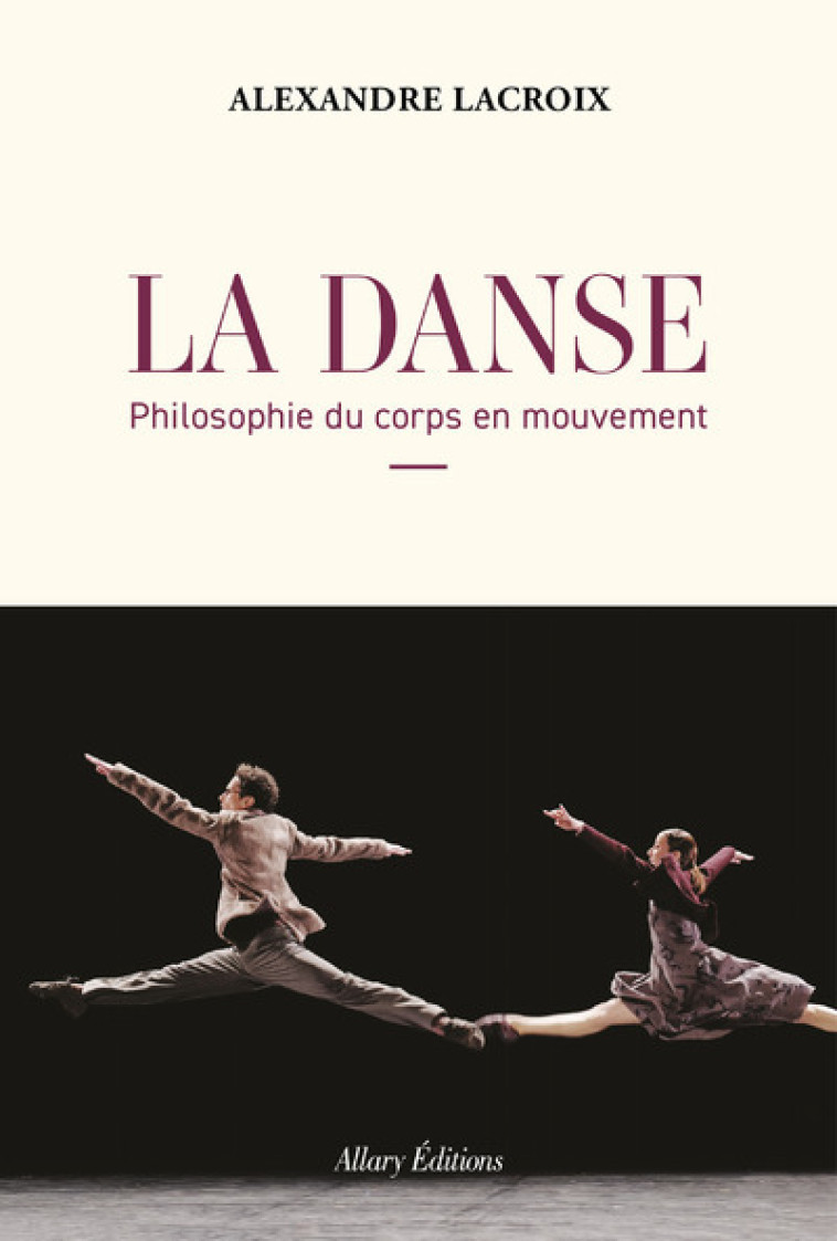 La Danse - Philosophie du corps en mouvement - Alexandre Lacroix - ALLARY