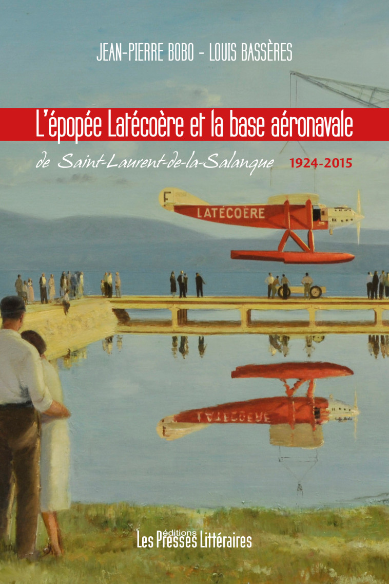 L'EPOPEE LATECOERE ET LA BASE AERONAVALE DE SAINT-LAURENT DE LA SALANQUE - BOBO - BASSERES - PRESSES LITTERA